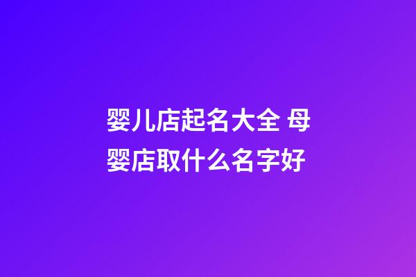 婴儿店起名大全 母婴店取什么名字好-第1张-店铺起名-玄机派